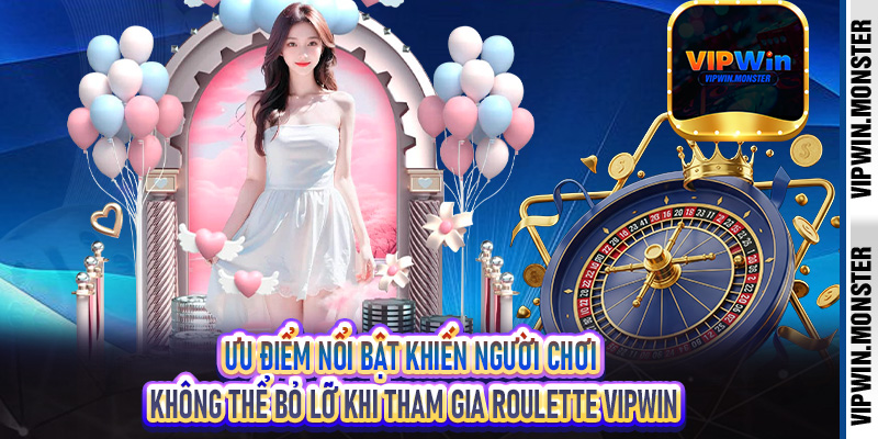 Ưu điểm nổi bật khiến người chơi không thể bỏ lỡ khi tham gia Roulette Vipwin